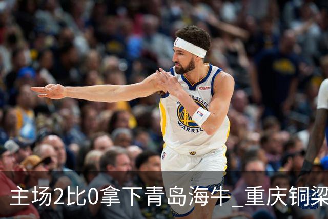 主场2比0拿下青岛海牛 重庆铜梁龙终结12轮不胜