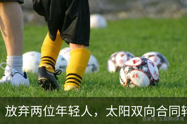 放弃两位年轻人，太阳双向合同转向即战力老将