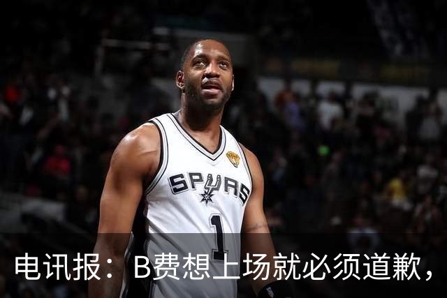 电讯报：B费想上场就必须道歉，就算要下课卡里克也不能妥协