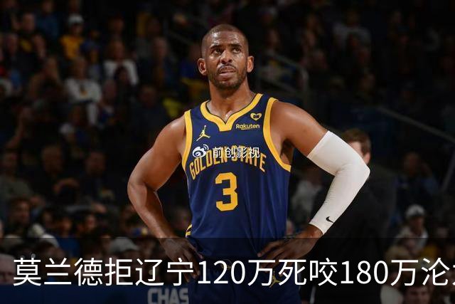 莫兰德拒辽宁120万死咬180万沦为自由人，35岁蓝领内线行情骤冷归队被拒，如今训练馆独练无球可打
