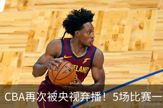 CBA再次被央视弃播！5场比赛一场都不播：广东北京两大强队被无视了？